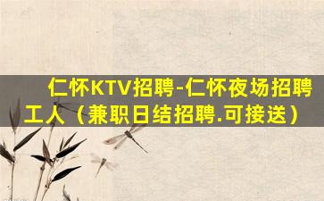 仁怀KTV招聘-仁怀夜场招聘工人（兼职日结招聘.可接送）